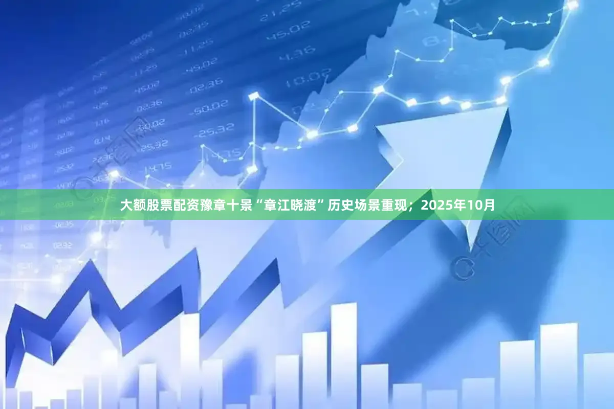 大额股票配资豫章十景“章江晓渡”历史场景重现；2025年10月