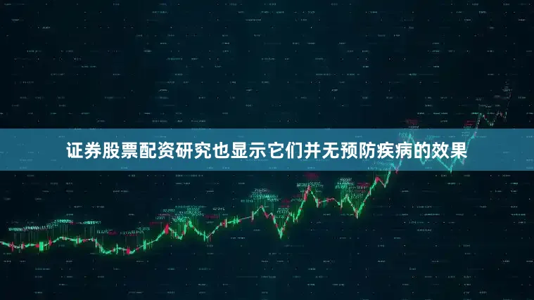 证券股票配资研究也显示它们并无预防疾病的效果