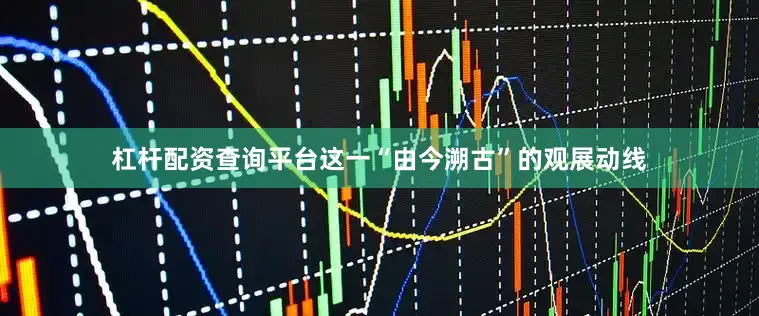 杠杆配资查询平台这一“由今溯古”的观展动线