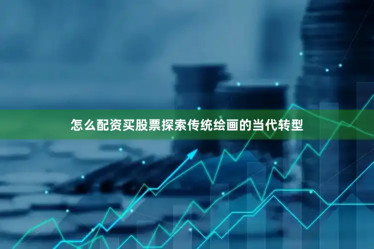 怎么配资买股票探索传统绘画的当代转型