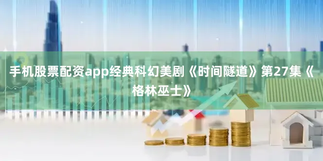 手机股票配资app经典科幻美剧《时间隧道》第27集《格林巫士》