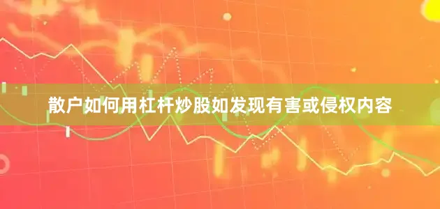 散户如何用杠杆炒股如发现有害或侵权内容