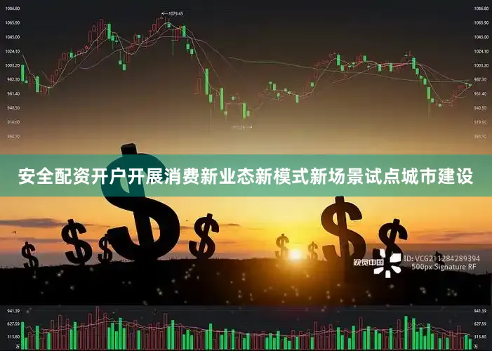 安全配资开户开展消费新业态新模式新场景试点城市建设