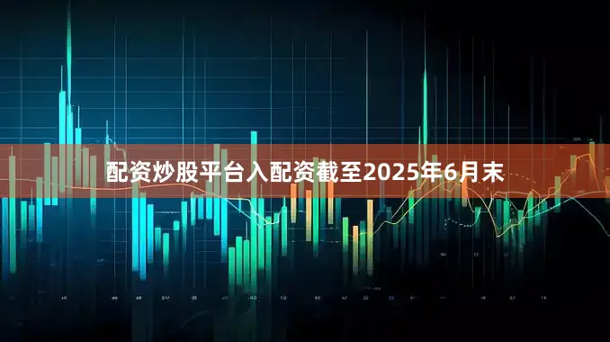 配资炒股平台入配资　　截至2025年6月末