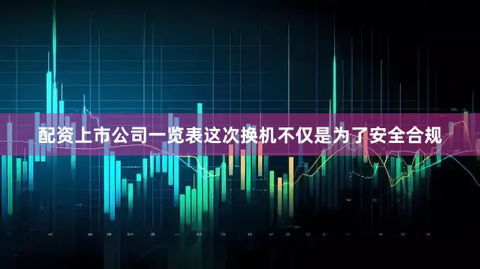 配资上市公司一览表这次换机不仅是为了安全合规
